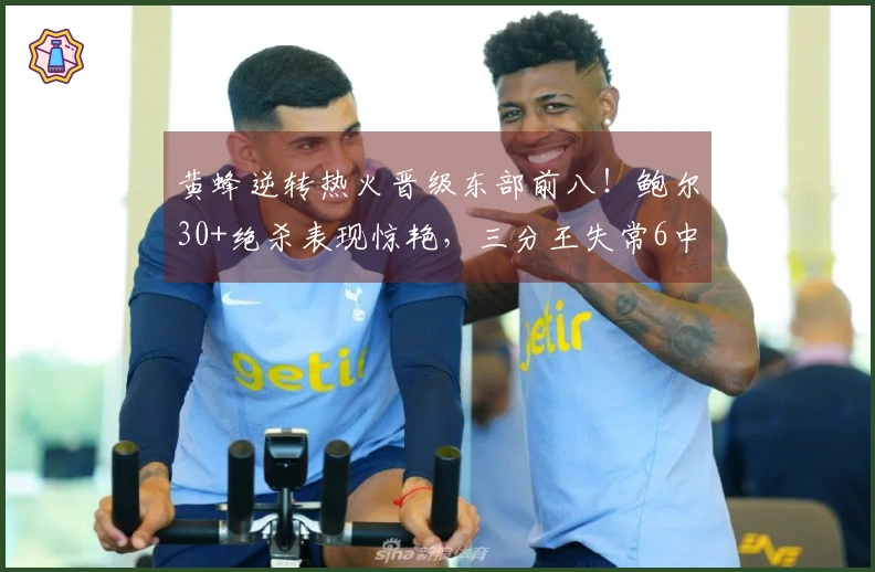 黄蜂逆转热火晋级东部前八！鲍尔30+绝杀表现惊艳，三分王失常6中0