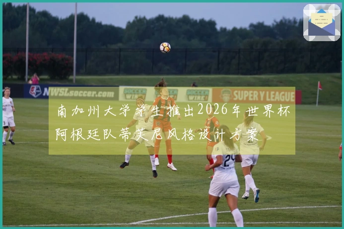 南加州大学学生推出2026年世界杯阿根廷队蒂芙尼风格设计方案