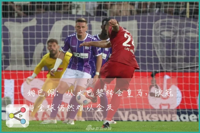 姆巴佩：从大巴黎转会皇马，欧冠与金球仍然难以企及