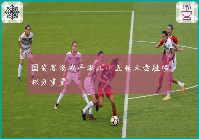国安客场战平浙江，五轮未尝胜绩积分重置