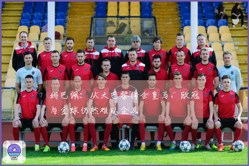 姆巴佩：从大巴黎转会皇马，欧冠与金球仍然难以企及