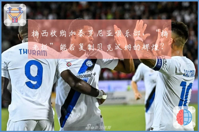 梅西收购加泰罗尼亚俱乐部，“梅老板”能否复制贝克汉姆的辉煌？