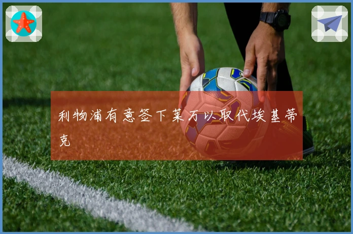 利物浦有意签下莱万以取代埃基蒂克