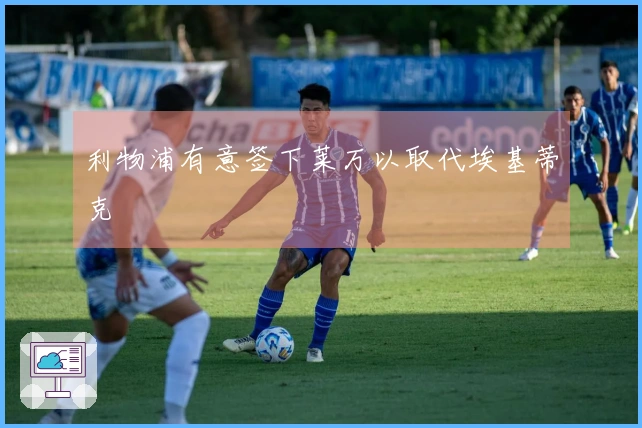 利物浦有意签下莱万以取代埃基蒂克