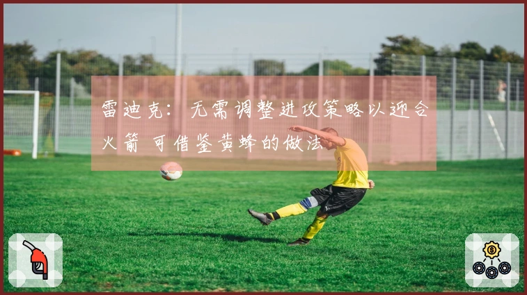 雷迪克：无需调整进攻策略以迎合火箭 可借鉴黄蜂的做法