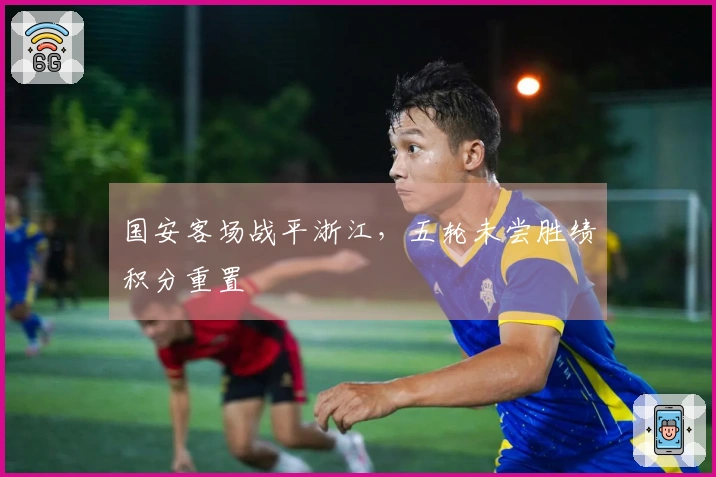 国安客场战平浙江，五轮未尝胜绩积分重置