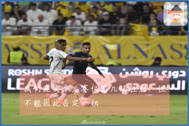 我们距离季后赛仅需几场胜利，但不能因此否定一切